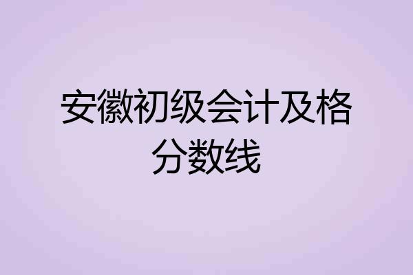 安徽初级会计及格分数线