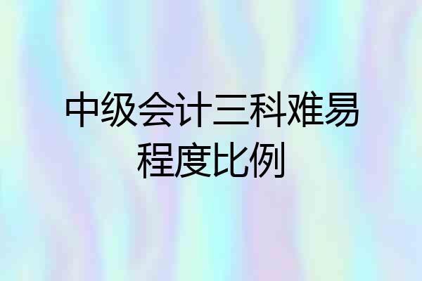 中级会计三科难易程度比例