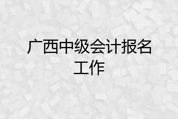 广西中级会计报名工作