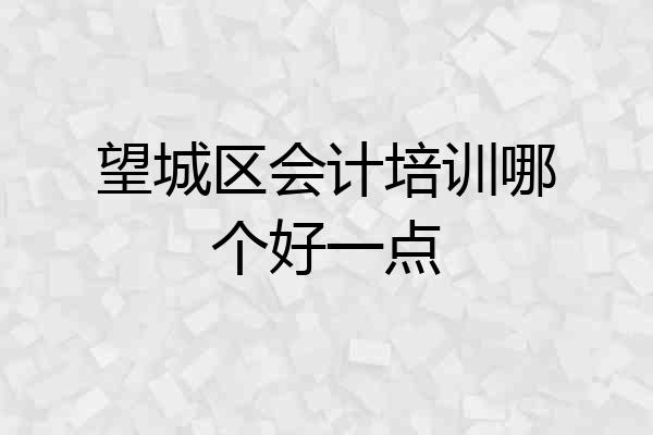 望城区会计培训哪个好一点