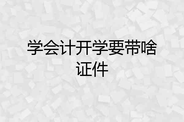 学会计开学要带啥证件
