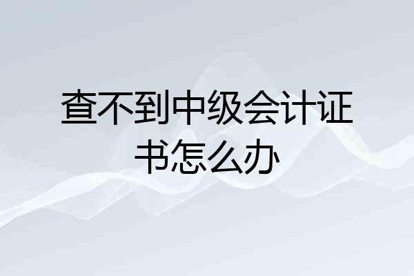 查不到中级会计证书怎么办