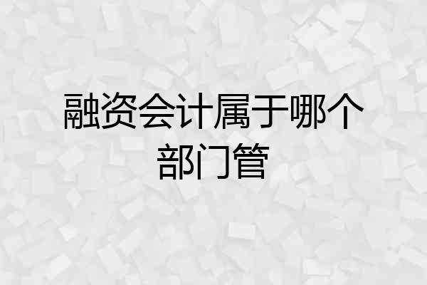 融资会计属于哪个部门管