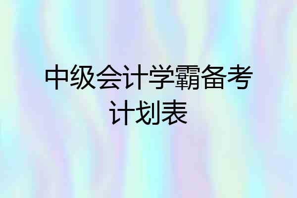 中级会计学霸备考计划表