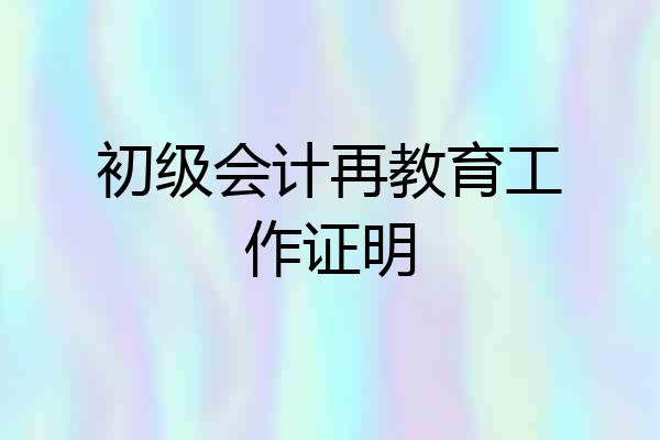 初级会计再教育工作证明