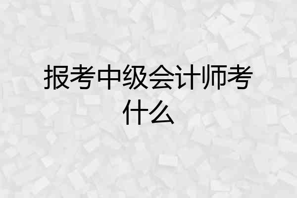 报考中级会计师考什么