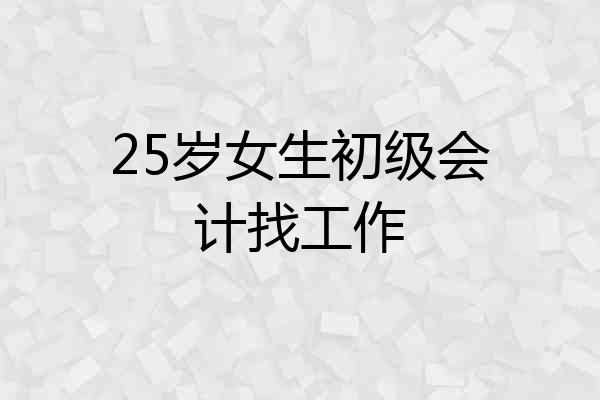 25岁女生初级会计找工作