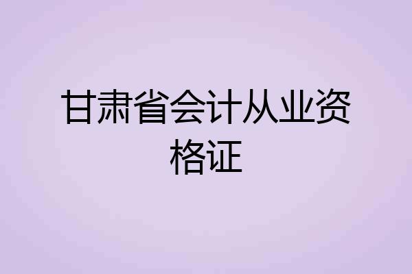 甘肃省会计从业资格证