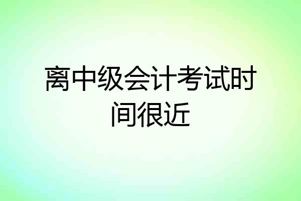 离中级会计考试时间很近