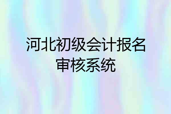 河北初级会计报名审核系统
