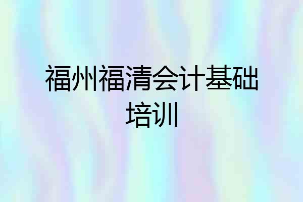福州福清会计基础培训