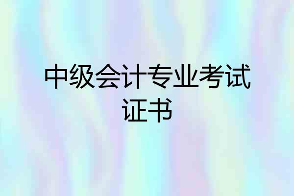 中级会计专业考试证书
