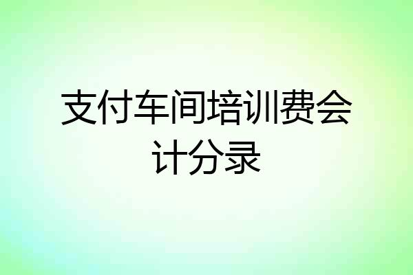 支付车间培训费会计分录