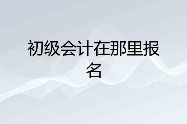 初级会计在那里报名