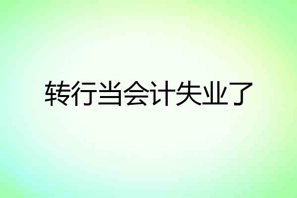 转行当会计失业了