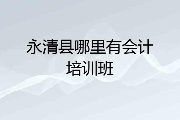 永清县哪里有会计培训班