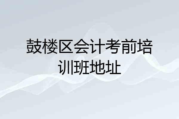 鼓楼区会计考前培训班地址