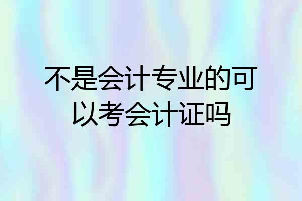不是会计专业的可以考会计证吗