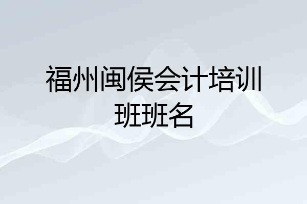福州闽侯会计培训班班名