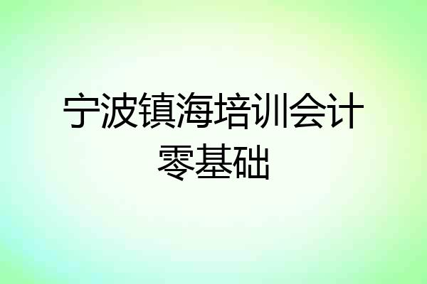 宁波镇海培训会计零基础