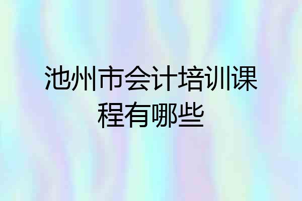 池州市会计培训课程有哪些