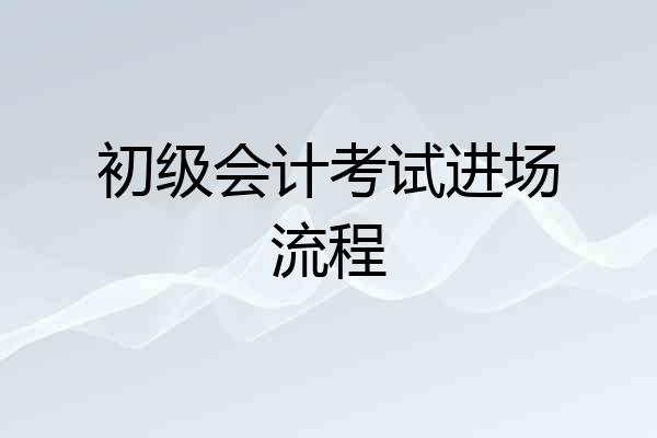 初级会计考试进场流程