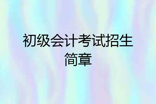 初级会计考试招生简章