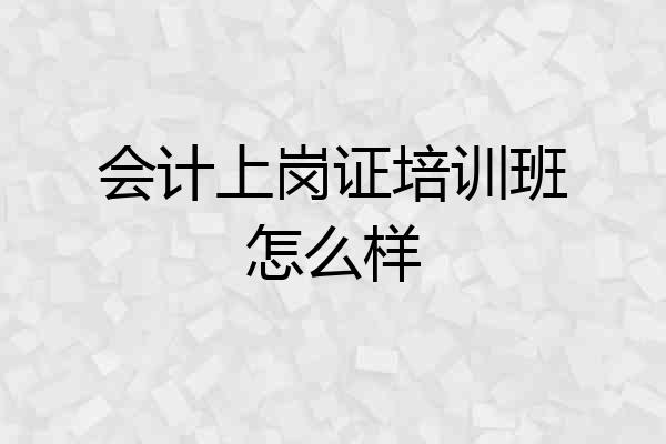 会计上岗证培训班怎么样