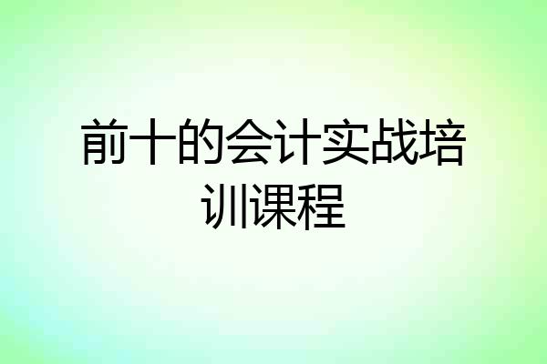 前十的会计实战培训课程