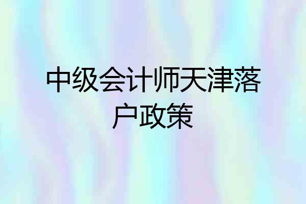 中级会计师天津落户政策