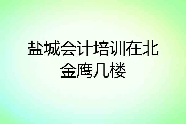 盐城会计培训在北金鹰几楼