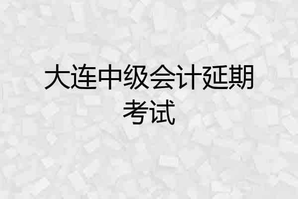 大连中级会计延期考试