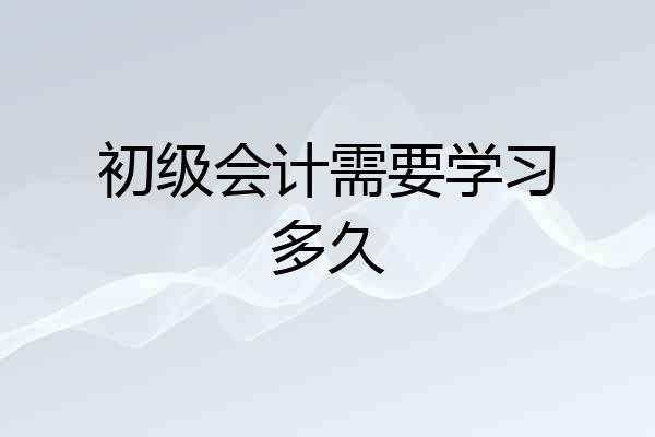 初级会计需要学习多久