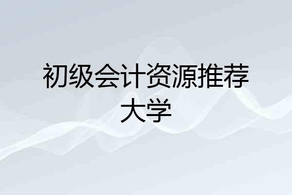 初级会计资源推荐大学