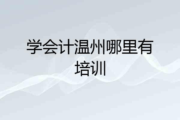 学会计温州哪里有培训