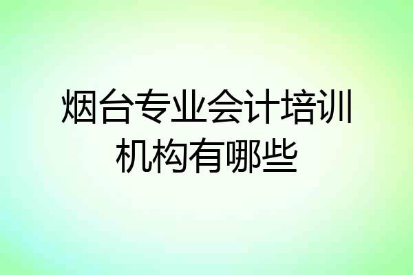 烟台专业会计培训机构有哪些