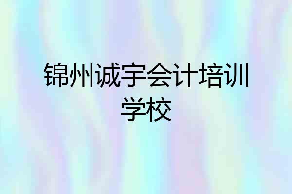 锦州诚宇会计培训学校