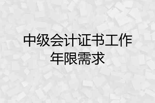 中级会计证书工作年限需求