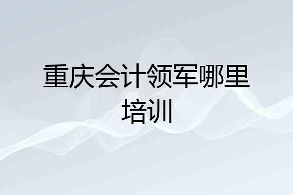 重庆会计领军哪里培训