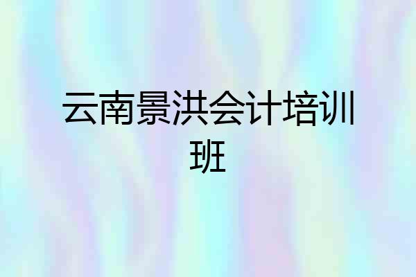 云南景洪会计培训班