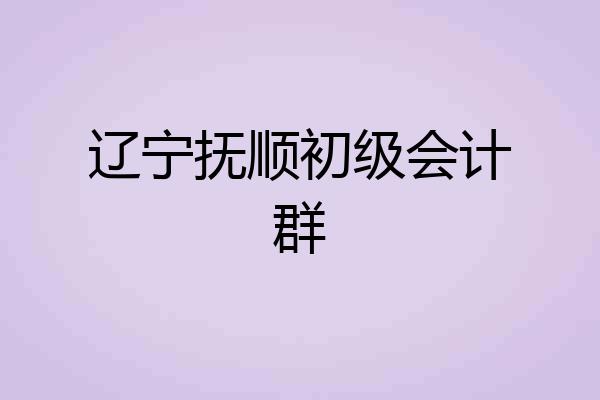 辽宁抚顺初级会计群