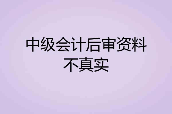 中级会计后审资料不真实