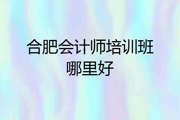 合肥会计师培训班哪里好