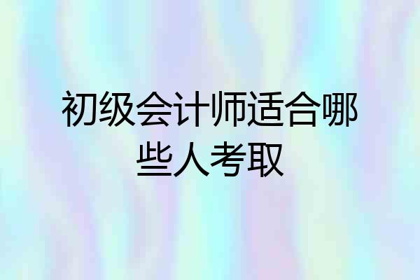 初级会计师适合哪些人考取
