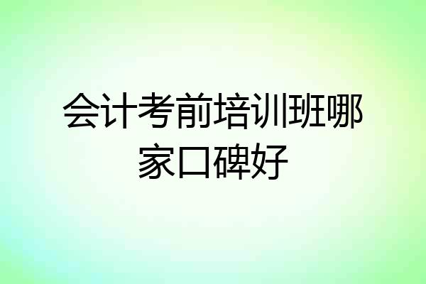 会计考前培训班哪家口碑好