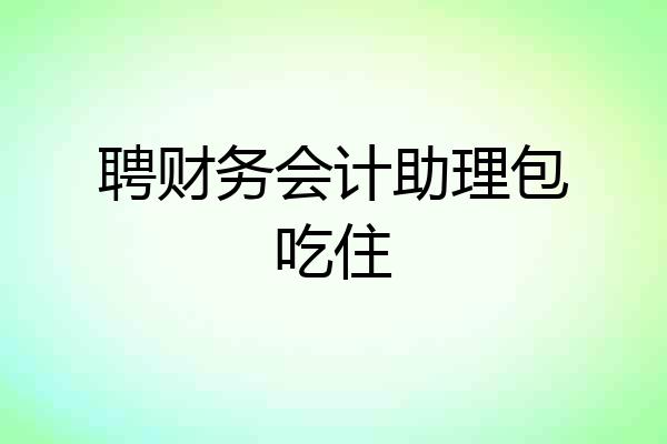 聘财务会计助理包吃住