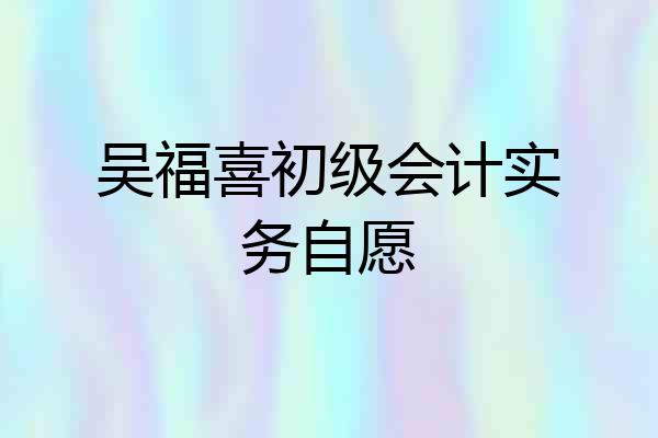 吴福喜初级会计实务自愿