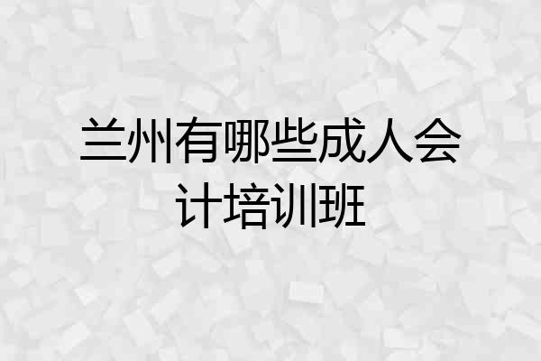 兰州有哪些成人会计培训班