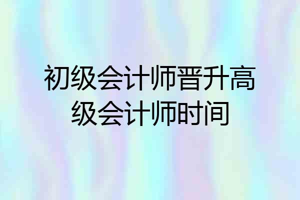 初级会计师晋升高级会计师时间