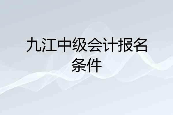 九江中级会计报名条件